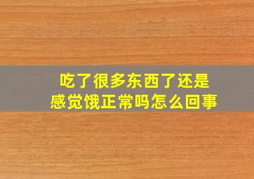 吃了很多东西了还是感觉饿正常吗怎么回事