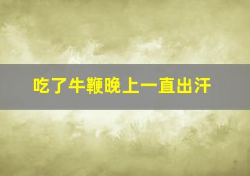 吃了牛鞭晚上一直出汗