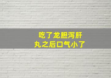 吃了龙胆泻肝丸之后口气小了