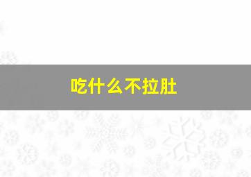 吃什么不拉肚