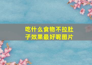 吃什么食物不拉肚子效果最好呢图片