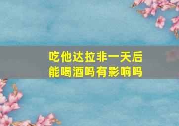 吃他达拉非一天后能喝酒吗有影响吗