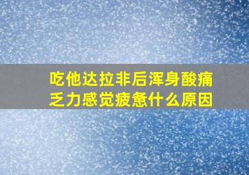 吃他达拉非后浑身酸痛乏力感觉疲惫什么原因