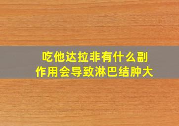 吃他达拉非有什么副作用会导致淋巴结肿大