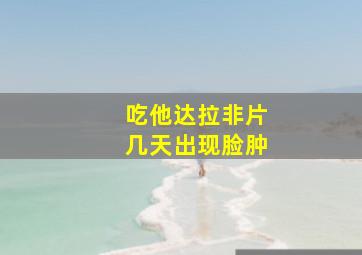 吃他达拉非片几天出现脸肿