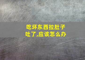 吃坏东西拉肚子吐了,应该怎么办