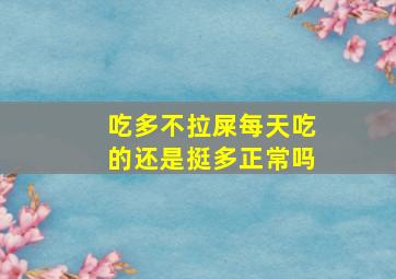 吃多不拉屎每天吃的还是挺多正常吗