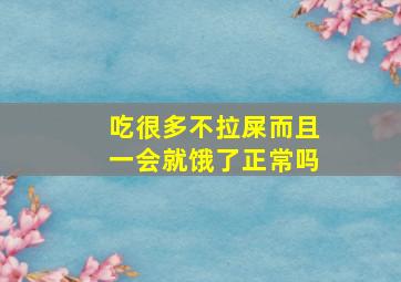 吃很多不拉屎而且一会就饿了正常吗