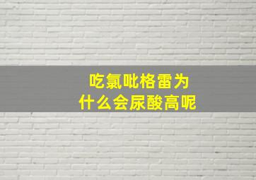 吃氯吡格雷为什么会尿酸高呢