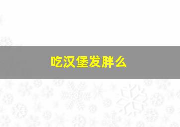 吃汉堡发胖么