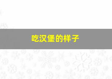 吃汉堡的样子