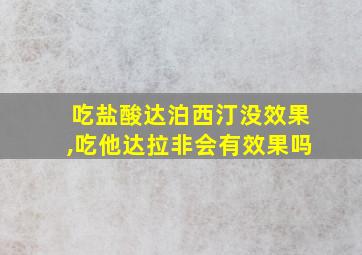 吃盐酸达泊西汀没效果,吃他达拉非会有效果吗