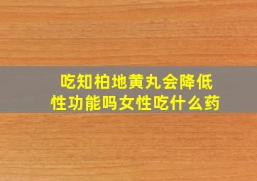 吃知柏地黄丸会降低性功能吗女性吃什么药