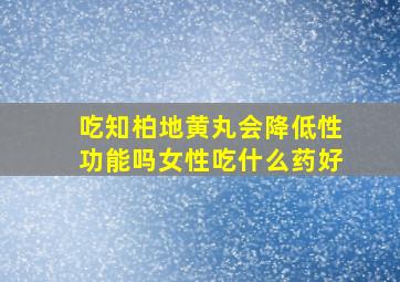 吃知柏地黄丸会降低性功能吗女性吃什么药好