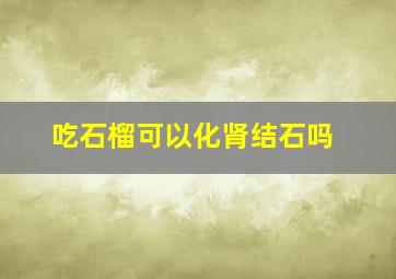 吃石榴可以化肾结石吗