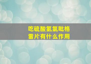 吃硫酸氢氯吡格雷片有什么作用