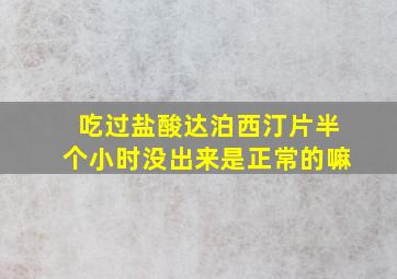 吃过盐酸达泊西汀片半个小时没出来是正常的嘛