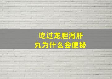 吃过龙胆泻肝丸为什么会便秘