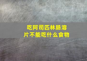 吃阿司匹林肠溶片不能吃什么食物