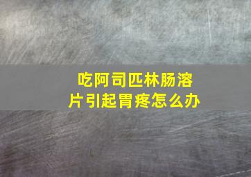 吃阿司匹林肠溶片引起胃疼怎么办