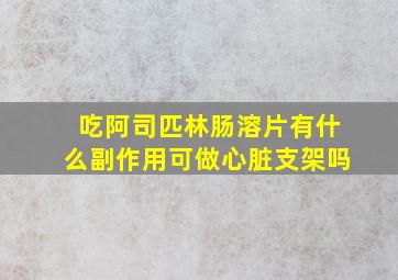 吃阿司匹林肠溶片有什么副作用可做心脏支架吗