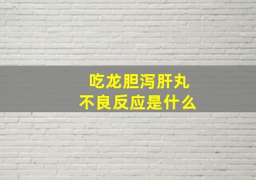 吃龙胆泻肝丸不良反应是什么