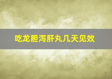 吃龙胆泻肝丸几天见效