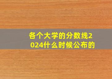 各个大学的分数线2024什么时候公布的