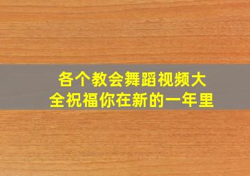 各个教会舞蹈视频大全祝福你在新的一年里