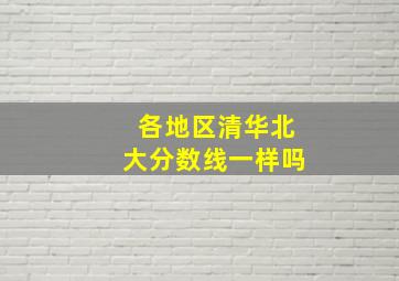 各地区清华北大分数线一样吗