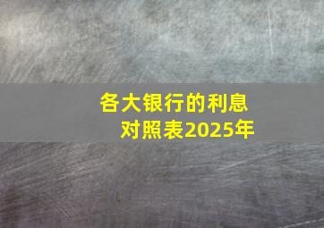 各大银行的利息对照表2025年