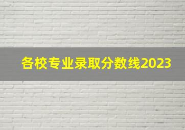 各校专业录取分数线2023