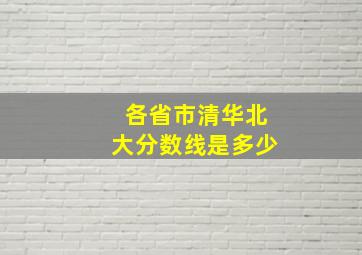 各省市清华北大分数线是多少