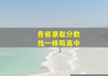 各省录取分数线一样吗高中