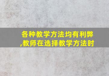 各种教学方法均有利弊,教师在选择教学方法时