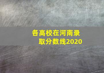 各高校在河南录取分数线2020