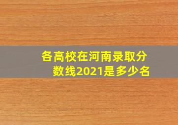 各高校在河南录取分数线2021是多少名