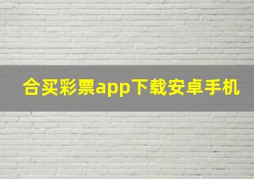 合买彩票app下载安卓手机