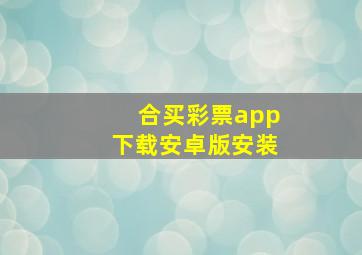 合买彩票app下载安卓版安装