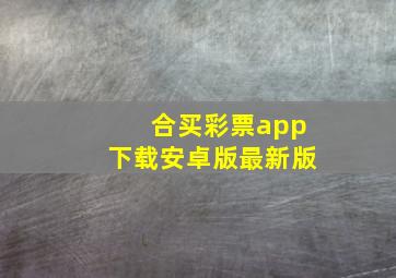 合买彩票app下载安卓版最新版