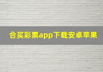 合买彩票app下载安卓苹果