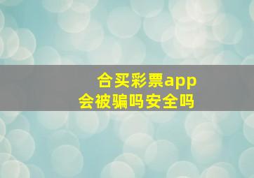 合买彩票app会被骗吗安全吗