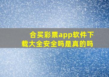 合买彩票app软件下载大全安全吗是真的吗