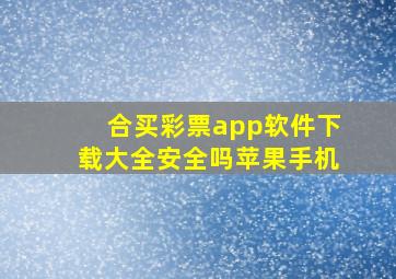 合买彩票app软件下载大全安全吗苹果手机