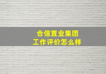 合信置业集团工作评价怎么样