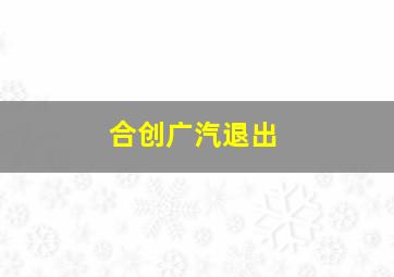 合创广汽退出