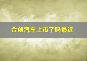 合创汽车上市了吗最近