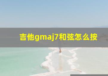 吉他gmaj7和弦怎么按