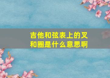 吉他和弦表上的叉和圈是什么意思啊