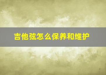 吉他弦怎么保养和维护